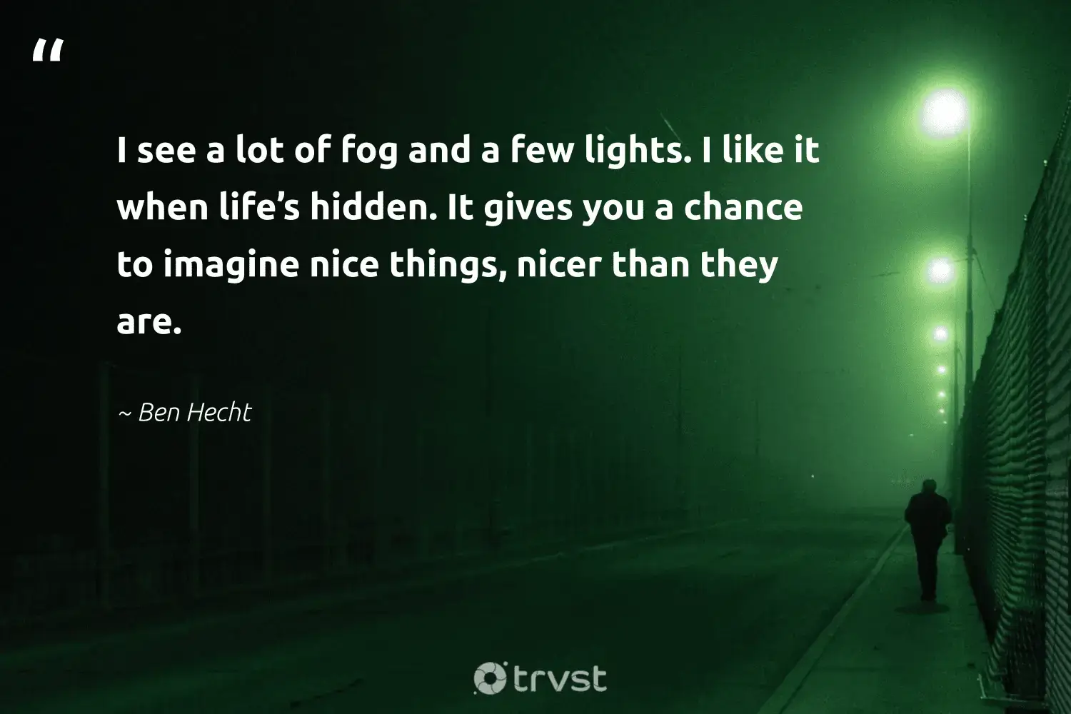 "I see a lot of fog and a few lights. I like it when life’s hidden. It gives you a chance to imagine nice things, nicer than they are." -Ben Hecht #trvst #quotes #conservation #environment #fogs #mist #fog #foggydays #foggy 