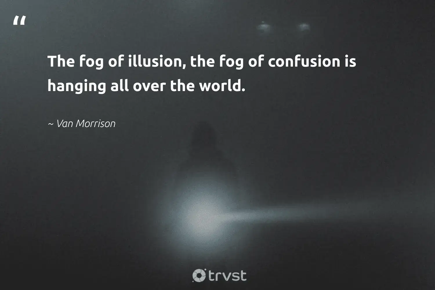 " The fog is hanging of illusion , the fog is hanging of confusion is hang all over the world . " -Van Morrison #trvst #quotes #natureseekers #savetheplanet #mist #world #fogs #foggy #foggydays 