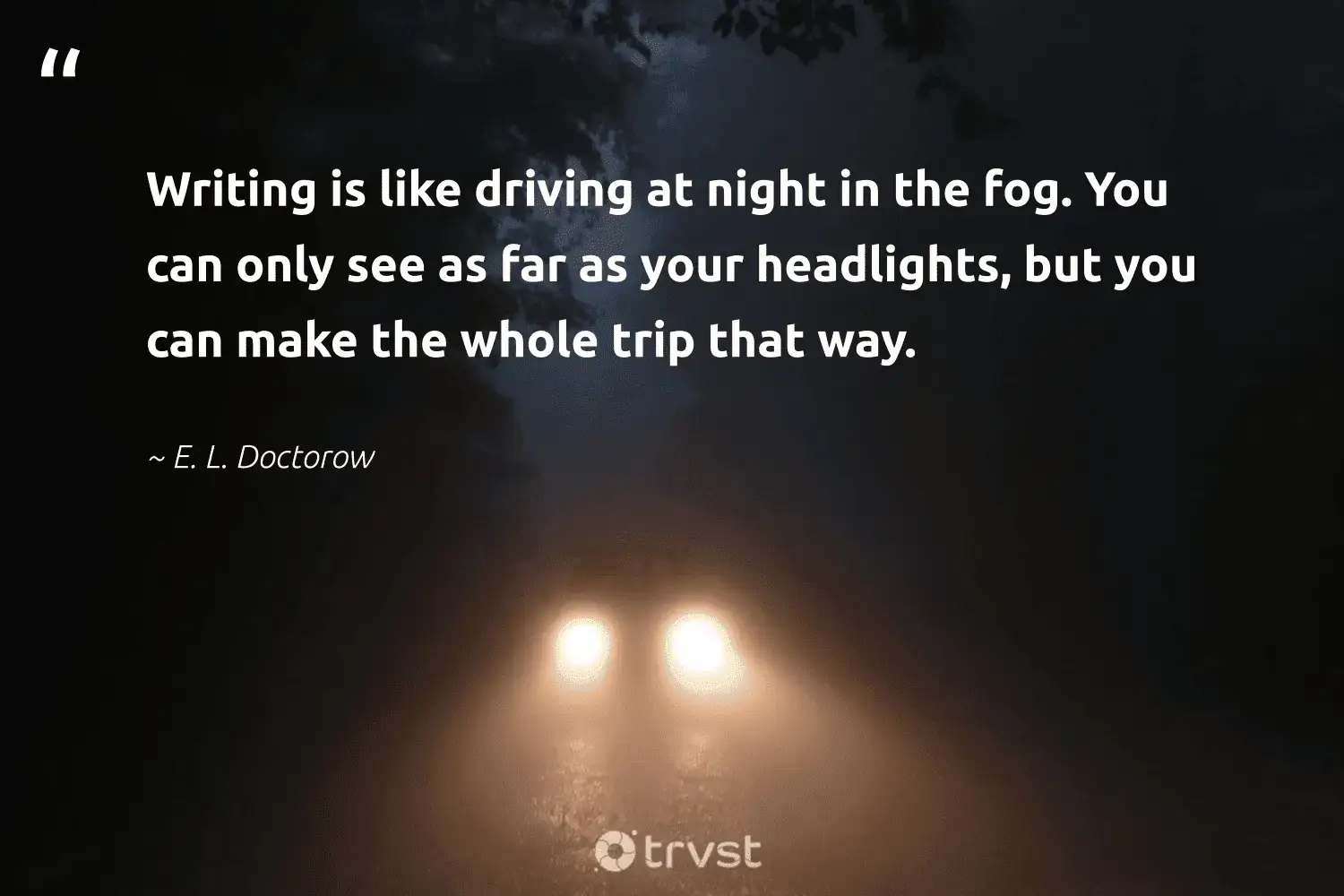 "Writing is like driving at night in the fog. You can only see as far as your headlights, but you can make the whole trip that way." -E. L. Doctorow #trvst #quotes #naturelovers #getoutside #foggy #mist #foggydays #fog #fogs 