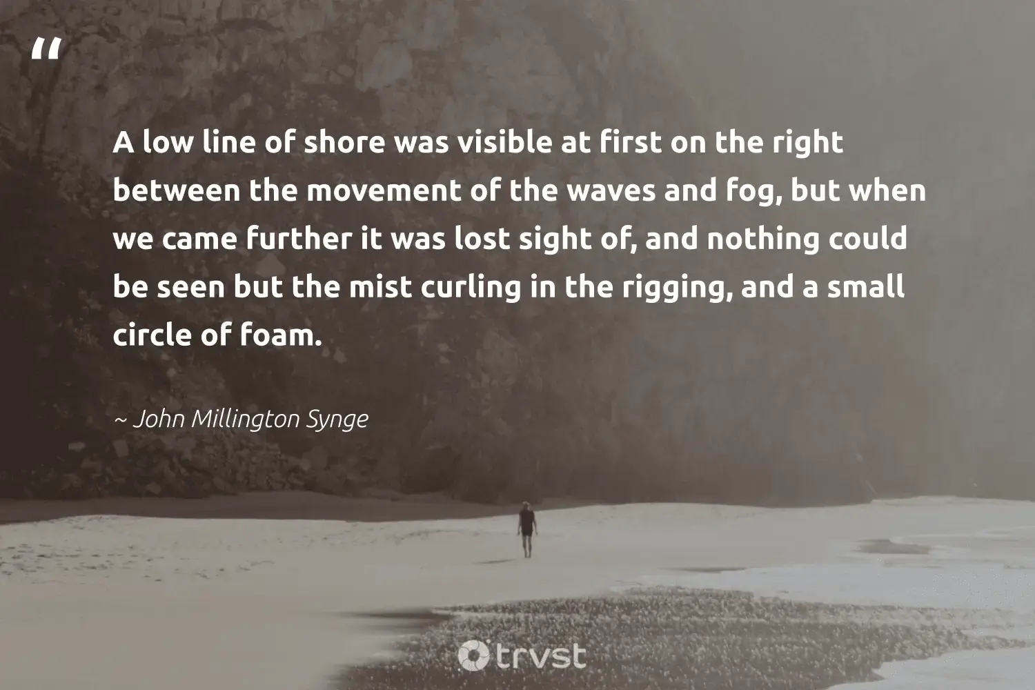 "A low line of shore was visible at first on the right between the movement of the waves and fog, but when we came further it was lost sight of, and nothing could be seen but the mist curling in the rigging, and a small circle of foam." -John Millington Synge #trvst #quotes #wildernessnation #conservation #foggydays #fogs #fog #foggy #mist 