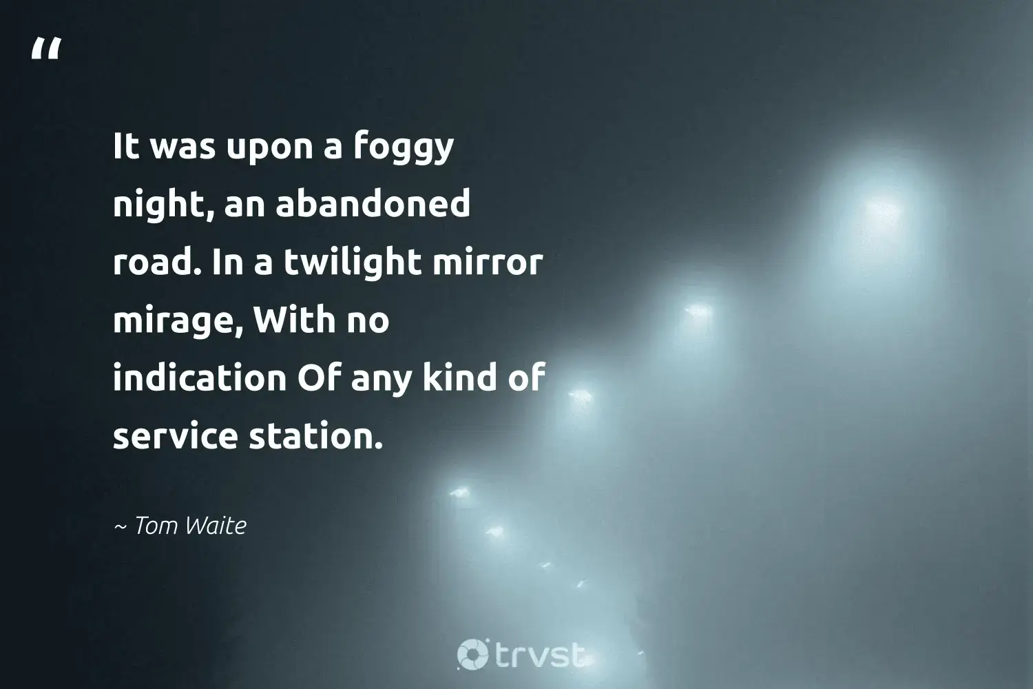 "It was upon a foggy night, an abandoned road. In a twilight mirror mirage, With no indication Of any kind of service station." -Tom Waite #trvst #quotes #natureseekers #conservation #foggydays #mist #fogs #fog #foggy 