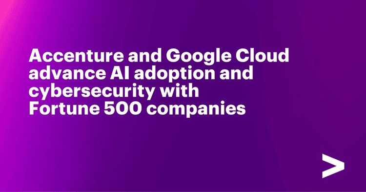 Accenture and Google Cloud Advance AI Adoption and Cybersecurity with Fortune 500 Companies